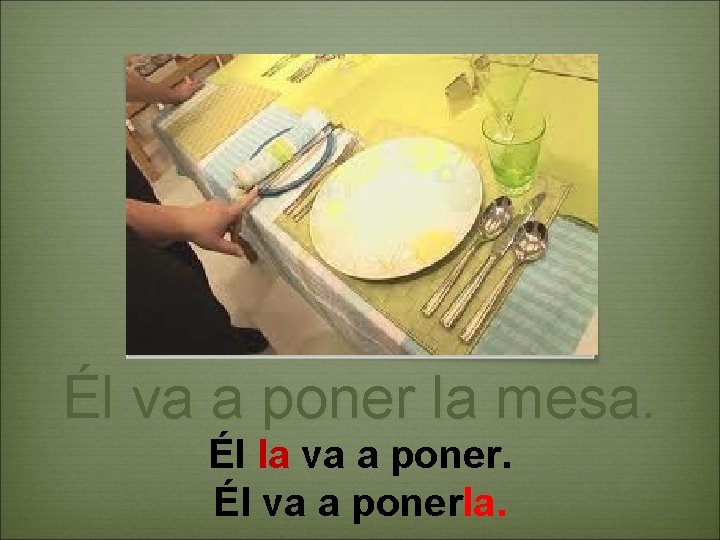 Él va a poner la mesa. Él la va a poner. Él va a