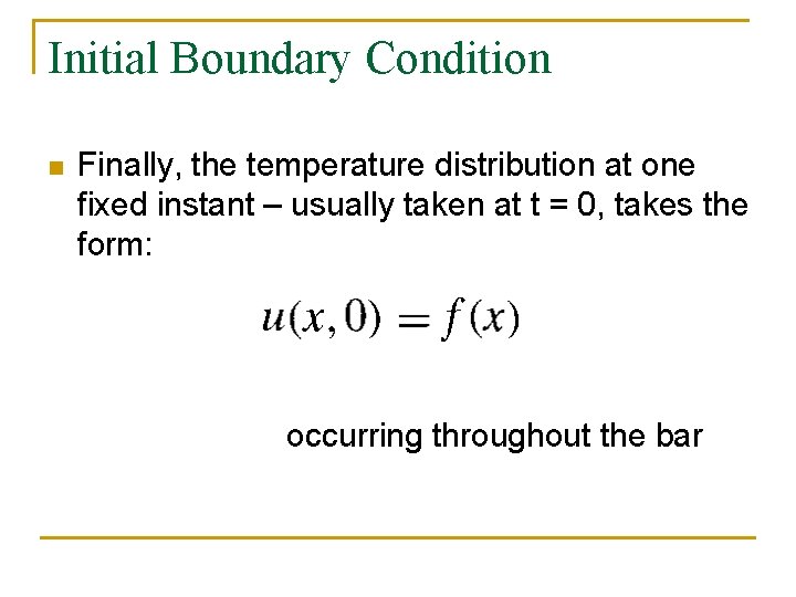 Initial Boundary Condition n Finally, the temperature distribution at one fixed instant – usually