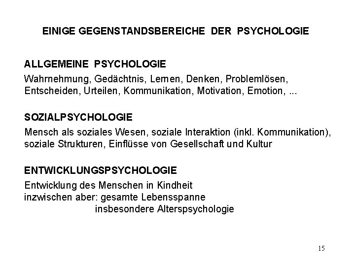 EINIGE GEGENSTANDSBEREICHE DER PSYCHOLOGIE ALLGEMEINE PSYCHOLOGIE Wahrnehmung, Gedächtnis, Lernen, Denken, Problemlösen, Entscheiden, Urteilen, Kommunikation,