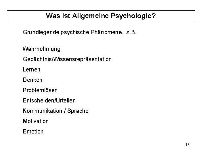 Was ist Allgemeine Psychologie? Grundlegende psychische Phänomene, z. B. Wahrnehmung Gedächtnis/Wissensrepräsentation Lernen Denken Problemlösen