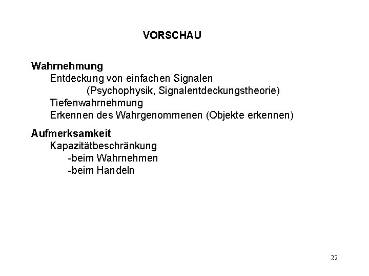 VORSCHAU Wahrnehmung Entdeckung von einfachen Signalen (Psychophysik, Signalentdeckungstheorie) Tiefenwahrnehmung Erkennen des Wahrgenommenen (Objekte erkennen)