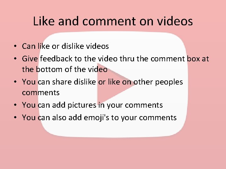 Like and comment on videos • Can like or dislike videos • Give feedback