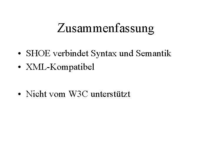 Zusammenfassung • SHOE verbindet Syntax und Semantik • XML-Kompatibel • Nicht vom W 3