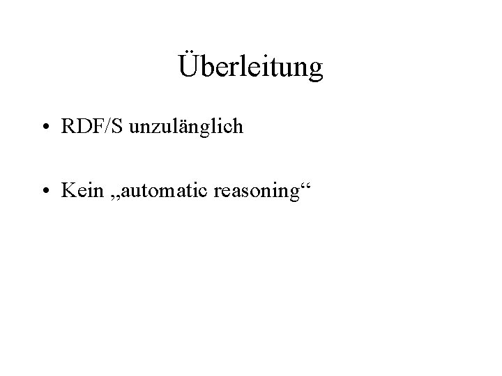 Überleitung • RDF/S unzulänglich • Kein „automatic reasoning“ 