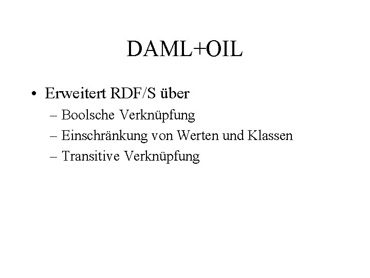 DAML+OIL • Erweitert RDF/S über – Boolsche Verknüpfung – Einschränkung von Werten und Klassen