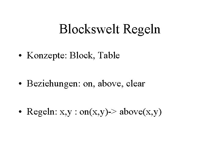 Blockswelt Regeln • Konzepte: Block, Table • Beziehungen: on, above, clear • Regeln: x,