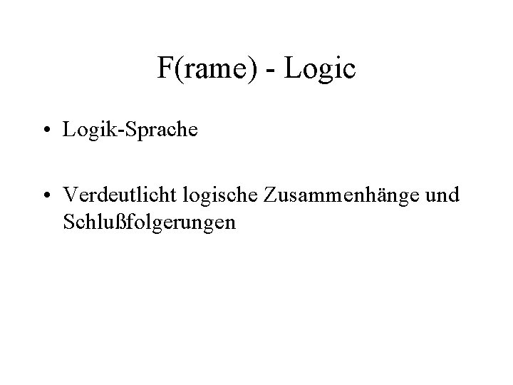 F(rame) - Logic • Logik-Sprache • Verdeutlicht logische Zusammenhänge und Schlußfolgerungen 