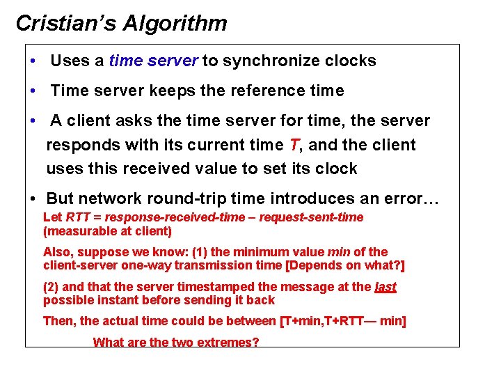 Cristian’s Algorithm • Uses a time server to synchronize clocks • Time server keeps