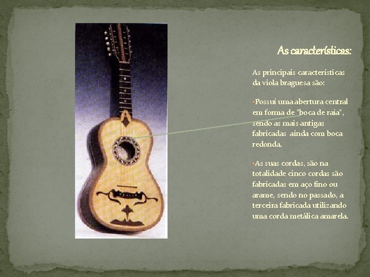 As características: As principais características da viola braguesa são: • Possuí uma abertura central As características: As principais características da viola braguesa são: • Possuí uma abertura central
