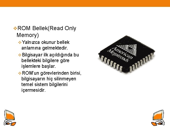 v. ROM Bellek(Read Only Memory) v. Yalnızca okunur bellek anlamına gelmektedir. v. Bilgisayar ilk