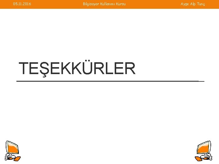 05. 11. 2016 Bilgisayar Kullanımı Kursu TEŞEKKÜRLER Ayşe Alp Tunç 