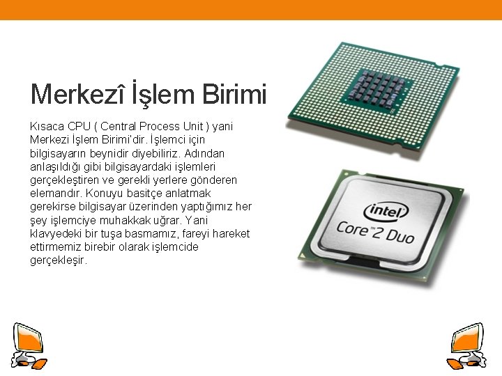 Merkezî İşlem Birimi Kısaca CPU ( Central Process Unit ) yani Merkezi İşlem Birimi’dir.