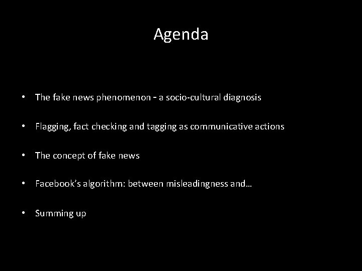 Agenda • The fake news phenomenon – a socio-cultural diagnosis • Flagging, fact checking