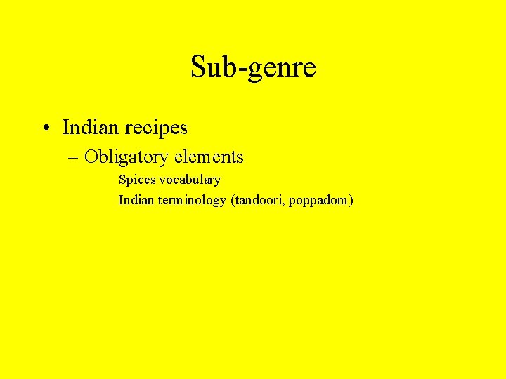 Sub-genre • Indian recipes – Obligatory elements Spices vocabulary Indian terminology (tandoori, poppadom) 