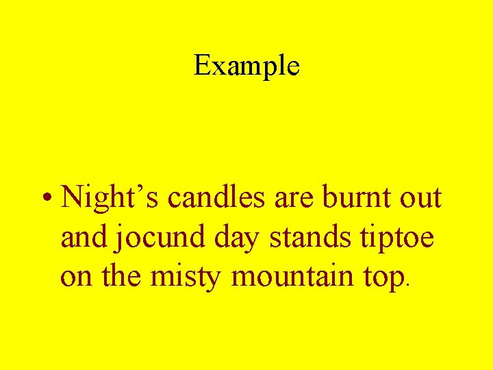 Example • Night’s candles are burnt out and jocund day stands tiptoe on the