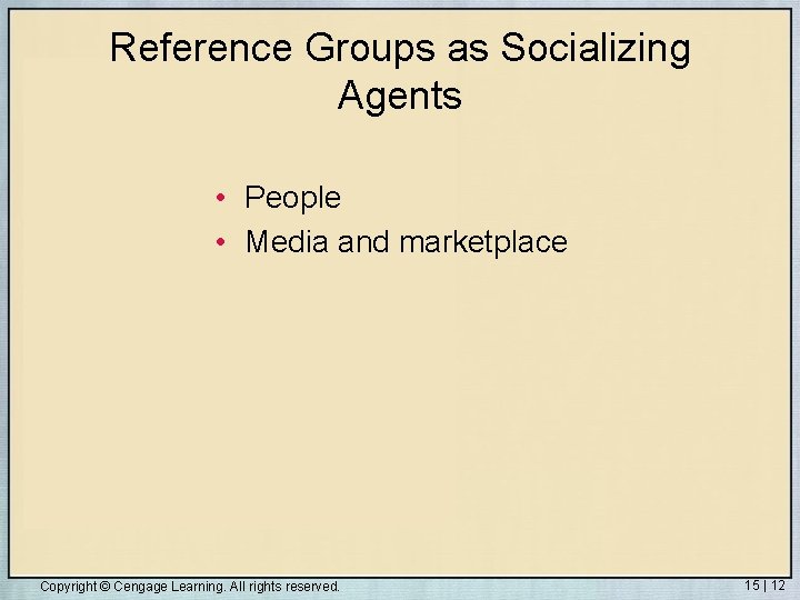 Reference Groups as Socializing Agents • People • Media and marketplace Copyright © Cengage