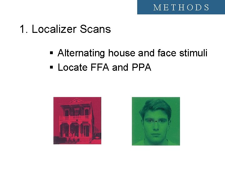 METHODS 1. Localizer Scans § Alternating house and face stimuli § Locate FFA and