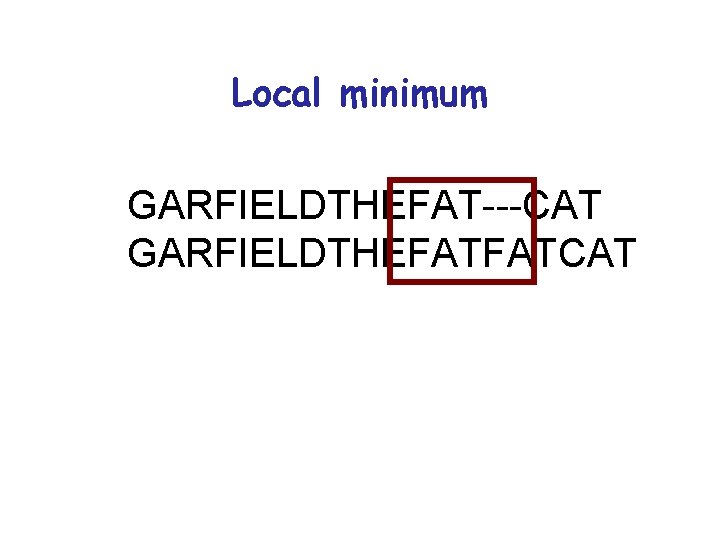 Local minimum GARFIELDTHEFAT---CAT GARFIELDTHEFATFATCAT Local minimum GARFIELDTHEFAT---CAT GARFIELDTHEFATFATCAT