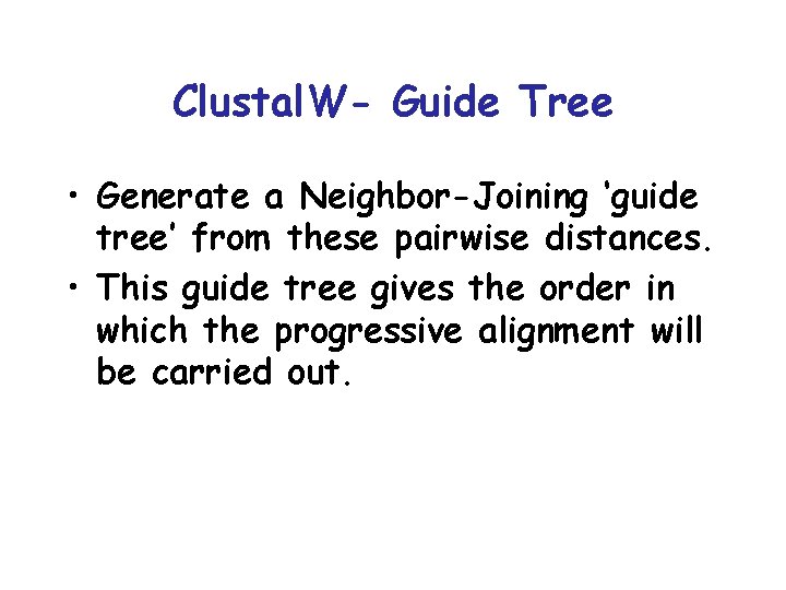 Clustal. W- Guide Tree • Generate a Neighbor-Joining ‘guide tree’ from these pairwise distances. Clustal. W- Guide Tree • Generate a Neighbor-Joining ‘guide tree’ from these pairwise distances.