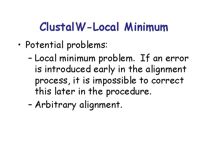 Clustal. W-Local Minimum • Potential problems: – Local minimum problem. If an error is