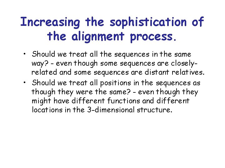 Increasing the sophistication of the alignment process. • Should we treat all the sequences