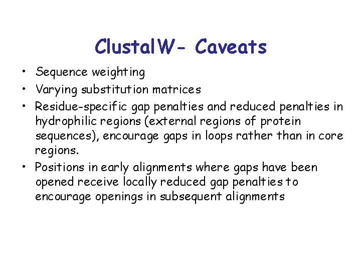 Clustal. W- Caveats • Sequence weighting • Varying substitution matrices • Residue-specific gap penalties Clustal. W- Caveats • Sequence weighting • Varying substitution matrices • Residue-specific gap penalties