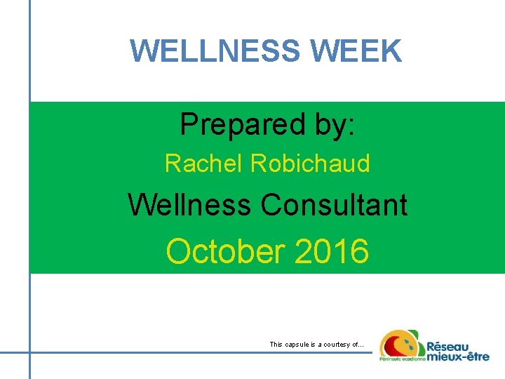 WELLNESS WEEK Prepared by: Rachel Robichaud Wellness Consultant October 2016 This capsule is a