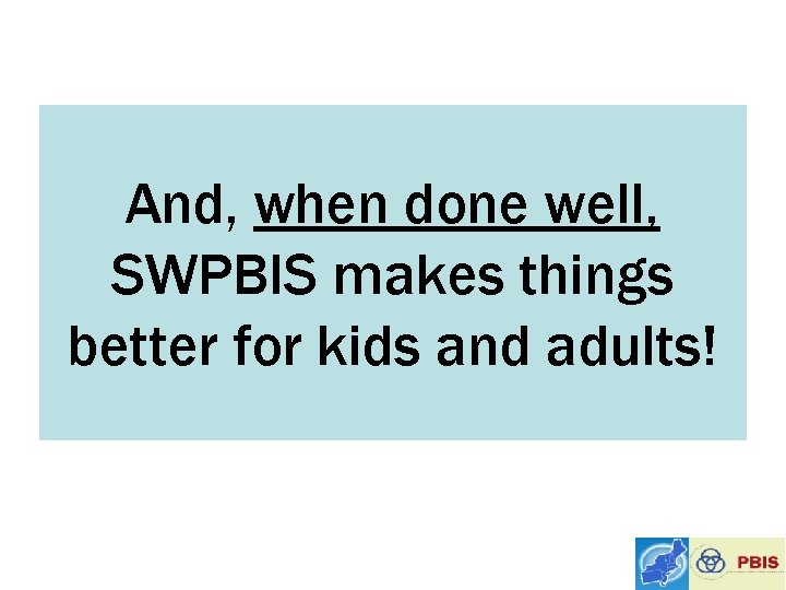 And, when done well, SWPBIS makes things better for kids and adults! 