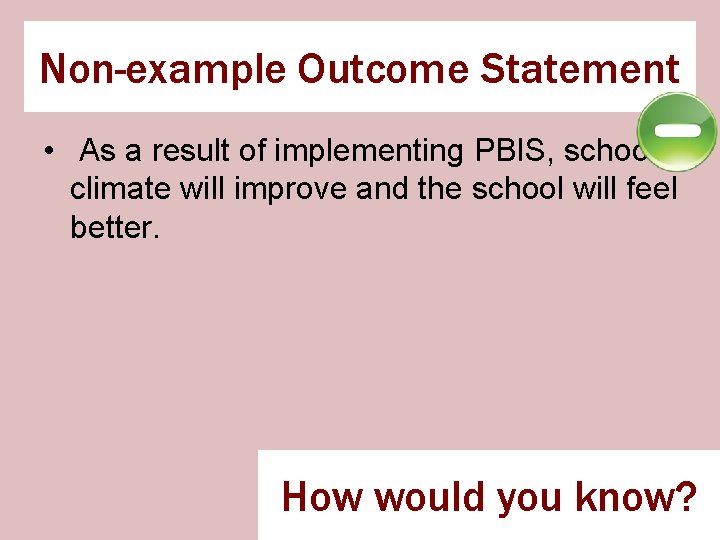 Non-example Outcome Statement • As a result of implementing PBIS, school climate will improve