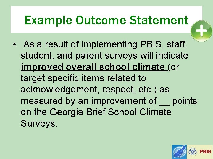 Example Outcome Statement • As a result of implementing PBIS, staff, student, and parent