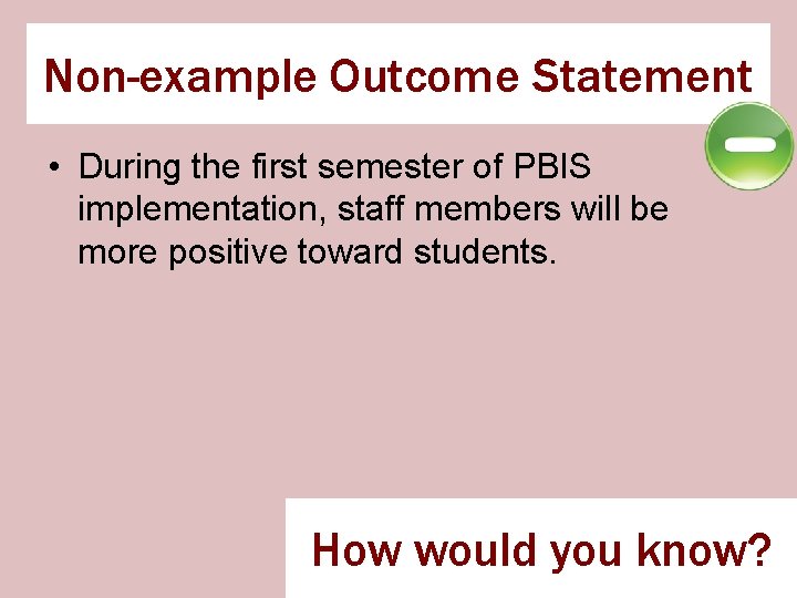 Non-example Outcome Statement • During the first semester of PBIS implementation, staff members will