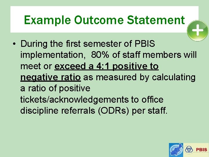 Example Outcome Statement • During the first semester of PBIS implementation, 80% of staff