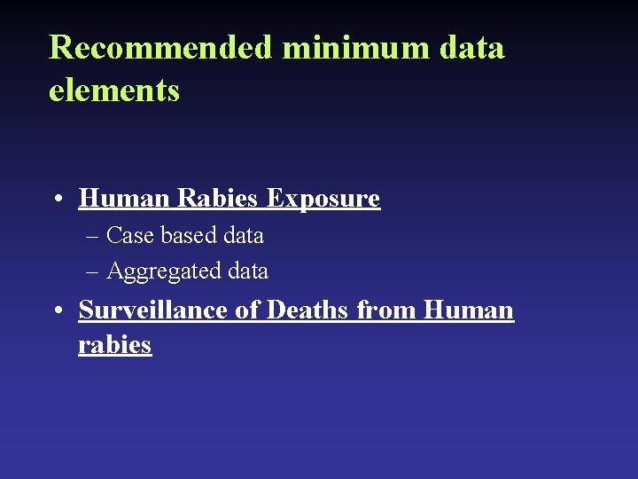 Recommended minimum data elements • Human Rabies Exposure – Case based data – Aggregated