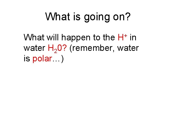 What is going on? What will happen to the H+ in water H 20?