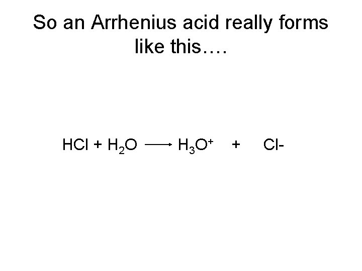 So an Arrhenius acid really forms like this…. HCl + H 2 O H So an Arrhenius acid really forms like this…. HCl + H 2 O H