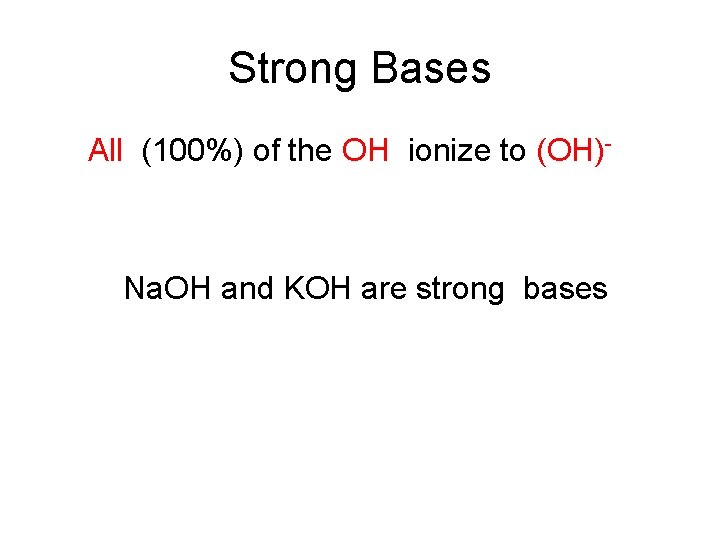 Strong Bases All (100%) of the OH ionize to (OH)- Na. OH and KOH