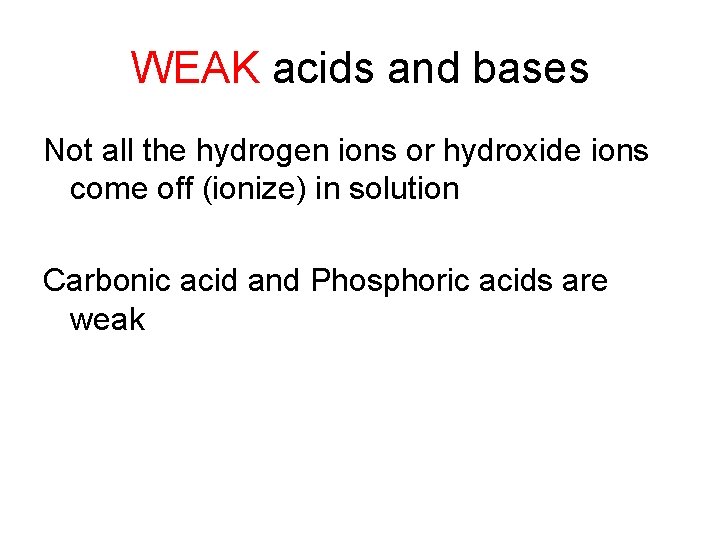 WEAK acids and bases Not all the hydrogen ions or hydroxide ions come off WEAK acids and bases Not all the hydrogen ions or hydroxide ions come off