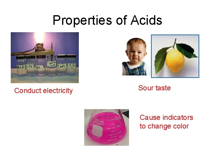 Properties of Acids Conduct electricity Sour taste Cause indicators to change color 