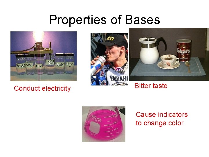 Properties of Bases Conduct electricity Bitter taste Cause indicators to change color Properties of Bases Conduct electricity Bitter taste Cause indicators to change color