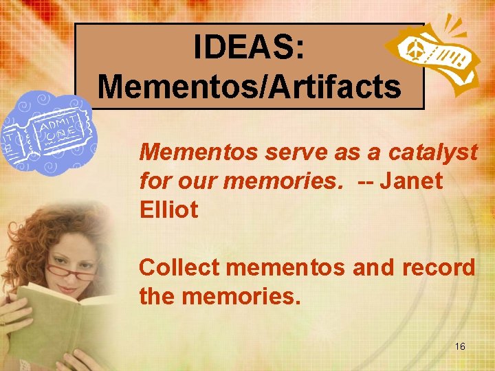 IDEAS: Mementos/Artifacts Mementos serve as a catalyst for our memories. -- Janet Elliot Collect