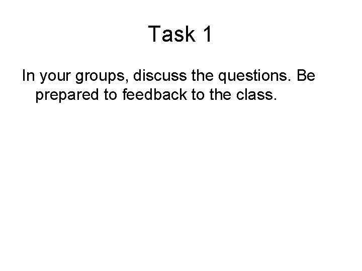 Task 1 In your groups, discuss the questions. Be prepared to feedback to the