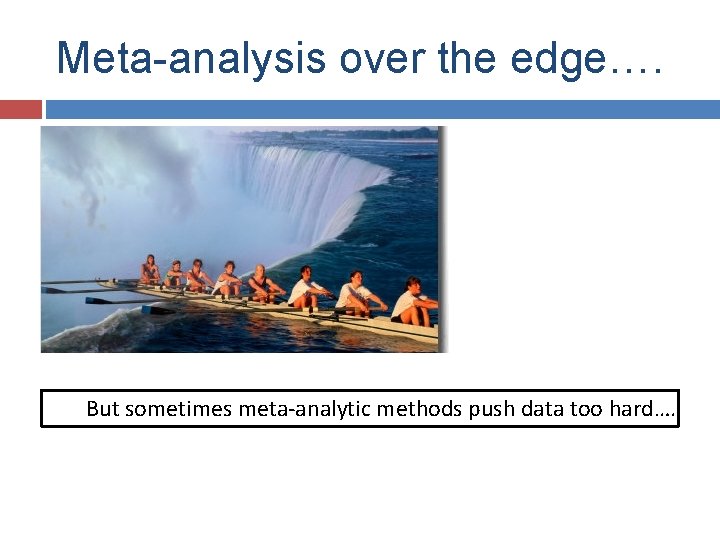 Meta-analysis over the edge…. But sometimes meta-analytic methods push data too hard…. 