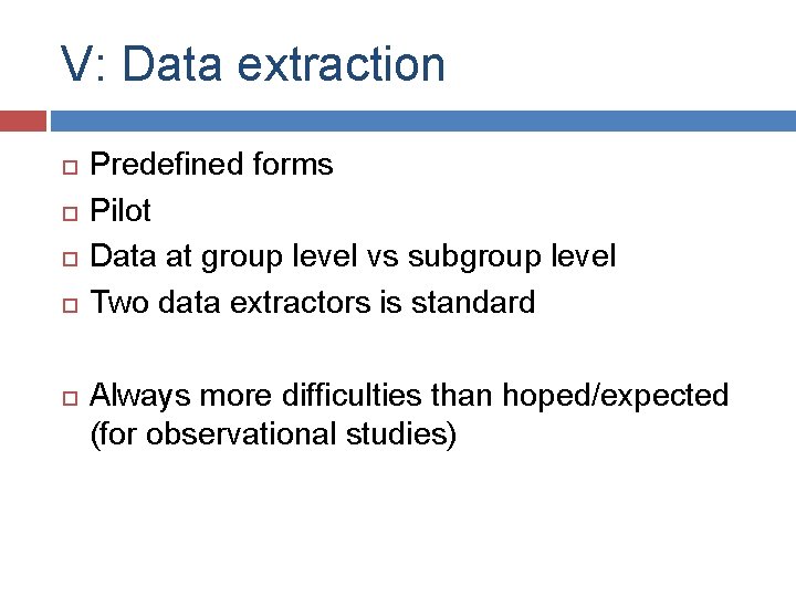 V: Data extraction Predefined forms Pilot Data at group level vs subgroup level Two