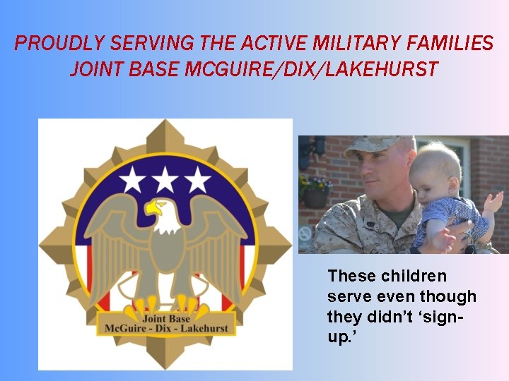 PROUDLY SERVING THE ACTIVE MILITARY FAMILIES JOINT BASE MCGUIRE/DIX/LAKEHURST These children serve even though