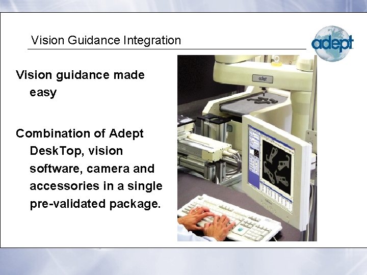 Vision Guidance Integration Vision guidance made easy Combination of Adept Desk. Top, vision software,