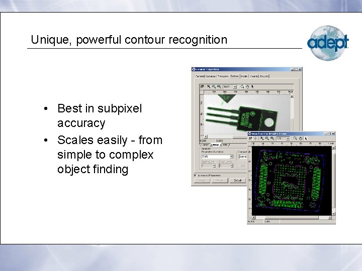 Unique, powerful contour recognition • Best in subpixel accuracy • Scales easily - from