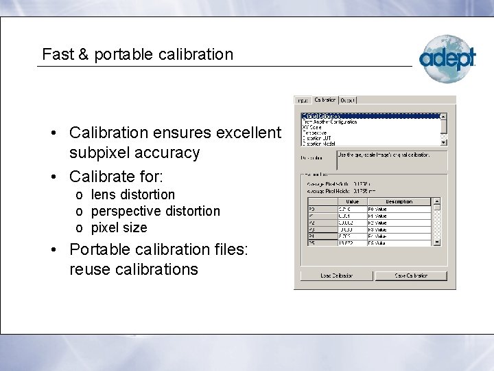Fast & portable calibration • Calibration ensures excellent subpixel accuracy • Calibrate for: o