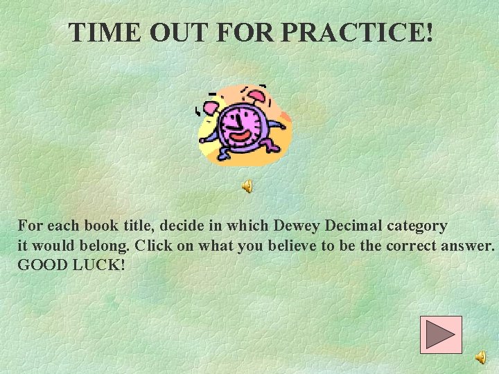 TIME OUT FOR PRACTICE! For each book title, decide in which Dewey Decimal category