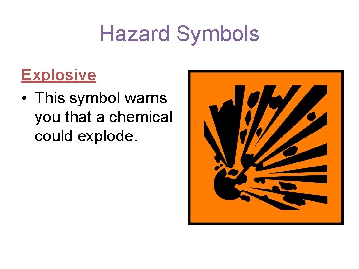 Hazard Symbols Explosive • This symbol warns you that a chemical could explode. 