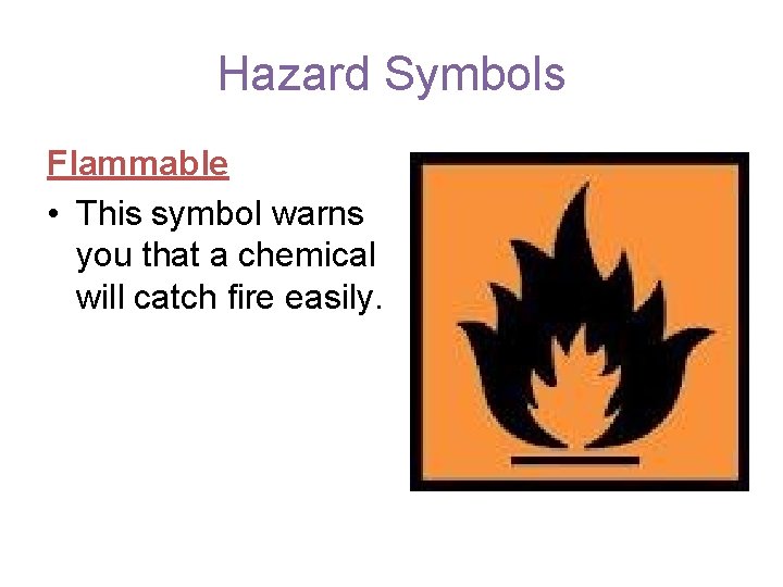 Hazard Symbols Flammable • This symbol warns you that a chemical will catch fire